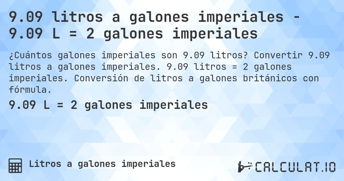 9.09 litros a galones imperiales - 9.09 L = 2 galones imperiales. Convertir 9.09 litros a galones imperiales. 9.09 litros = 2 galones imperiales. Conversión de litros a galones británicos con fórmula.