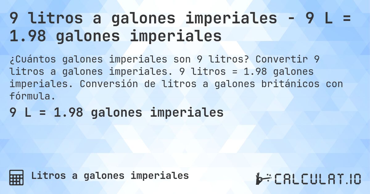 9 litros a galones imperiales - 9 L = 1.98 galones imperiales. Convertir 9 litros a galones imperiales. 9 litros = 1.98 galones imperiales. Conversión de litros a galones británicos con fórmula.