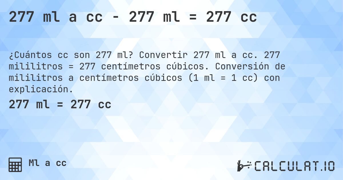277 ml a cc - 277 ml = 277 cc. Convertir 277 ml a cc. 277 mililitros = 277 centímetros cúbicos. Conversión de mililitros a centímetros cúbicos (1 ml = 1 cc) con explicación.