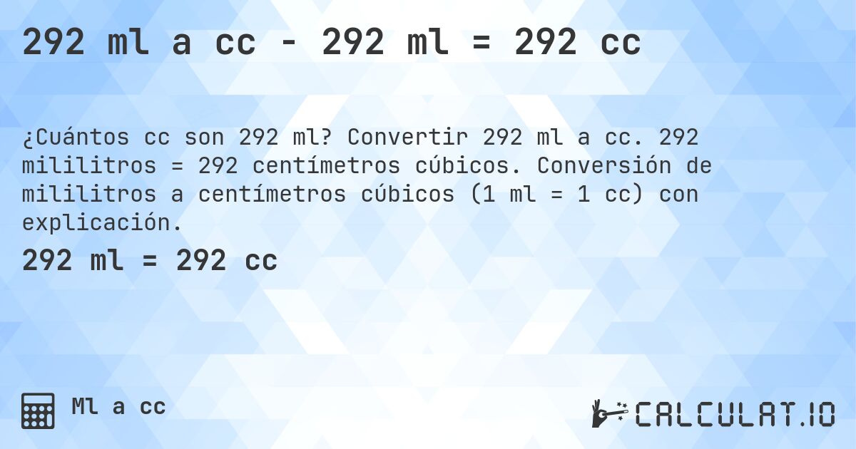 292 ml a cc - 292 ml = 292 cc. Convertir 292 ml a cc. 292 mililitros = 292 centímetros cúbicos. Conversión de mililitros a centímetros cúbicos (1 ml = 1 cc) con explicación.