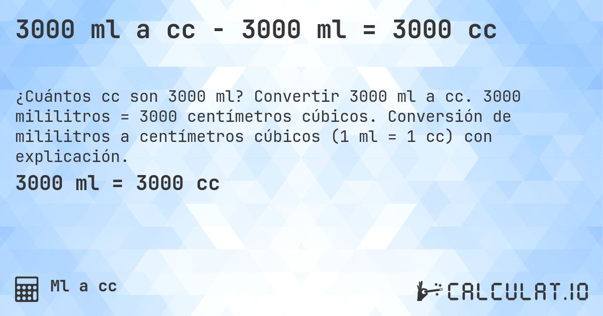3000 ml a cc - 3000 ml = 3000 cc. Convertir 3000 ml a cc. 3000 mililitros = 3000 centímetros cúbicos. Conversión de mililitros a centímetros cúbicos (1 ml = 1 cc) con explicación.