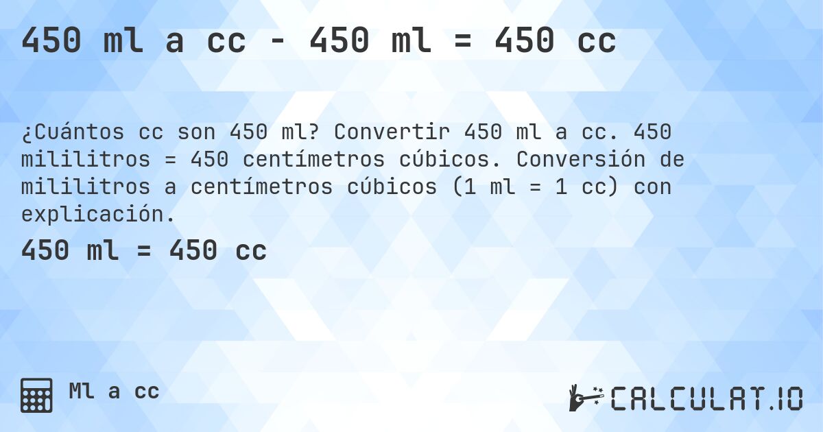 450 ml a cc - 450 ml = 450 cc. Convertir 450 ml a cc. 450 mililitros = 450 centímetros cúbicos. Conversión de mililitros a centímetros cúbicos (1 ml = 1 cc) con explicación.