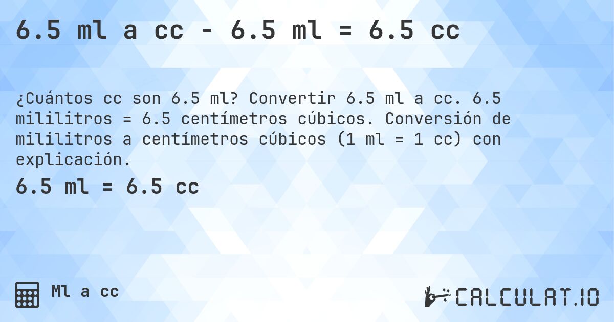 6.5 ml a cc - 6.5 ml = 6.5 cc. Convertir 6.5 ml a cc. 6.5 mililitros = 6.5 centímetros cúbicos. Conversión de mililitros a centímetros cúbicos (1 ml = 1 cc) con explicación.