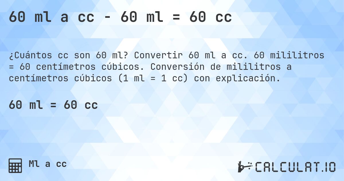 60 ml a cc - 60 ml = 60 cc. Convertir 60 ml a cc. 60 mililitros = 60 centímetros cúbicos. Conversión de mililitros a centímetros cúbicos (1 ml = 1 cc) con explicación.