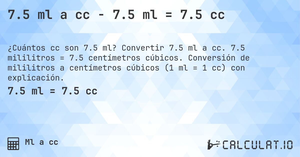 7.5 ml a cc - 7.5 ml = 7.5 cc. Convertir 7.5 ml a cc. 7.5 mililitros = 7.5 centímetros cúbicos. Conversión de mililitros a centímetros cúbicos (1 ml = 1 cc) con explicación.