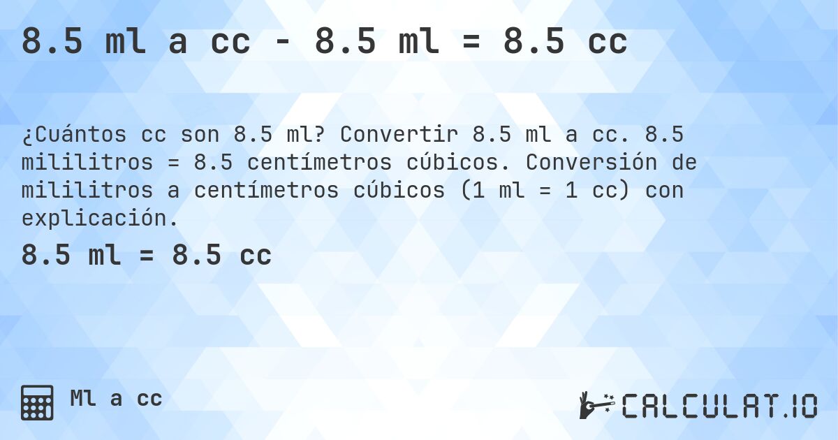 8.5 ml a cc - 8.5 ml = 8.5 cc. Convertir 8.5 ml a cc. 8.5 mililitros = 8.5 centímetros cúbicos. Conversión de mililitros a centímetros cúbicos (1 ml = 1 cc) con explicación.