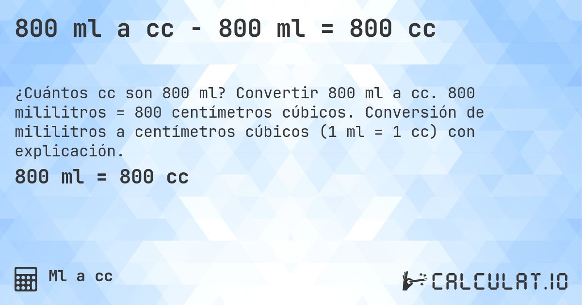 800 ml a cc - 800 ml = 800 cc. Convertir 800 ml a cc. 800 mililitros = 800 centímetros cúbicos. Conversión de mililitros a centímetros cúbicos (1 ml = 1 cc) con explicación.