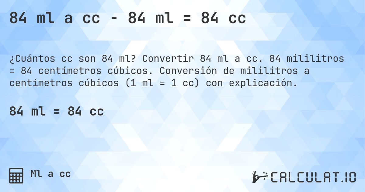 84 ml a cc - 84 ml = 84 cc. Convertir 84 ml a cc. 84 mililitros = 84 centímetros cúbicos. Conversión de mililitros a centímetros cúbicos (1 ml = 1 cc) con explicación.