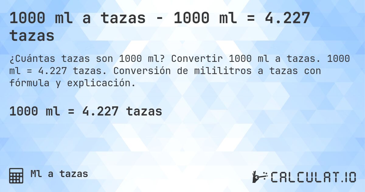 1000 ml a tazas - 1000 ml = 4.227 tazas. Convertir 1000 ml a tazas. 1000 ml = 4.227 tazas. Conversión de mililitros a tazas con fórmula y explicación.