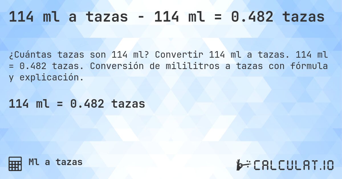 114 ml a tazas - 114 ml = 0.482 tazas. Convertir 114 ml a tazas. 114 ml = 0.482 tazas. Conversión de mililitros a tazas con fórmula y explicación.
