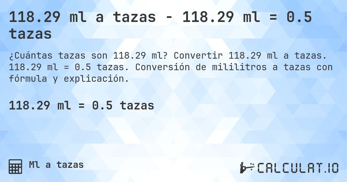 118.29 ml a tazas - 118.29 ml = 0.5 tazas. Convertir 118.29 ml a tazas. 118.29 ml = 0.5 tazas. Conversión de mililitros a tazas con fórmula y explicación.