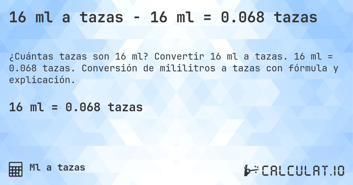 16 ml a tazas - 16 ml = 0.068 tazas. Convertir 16 ml a tazas. 16 ml = 0.068 tazas. Conversión de mililitros a tazas con fórmula y explicación.