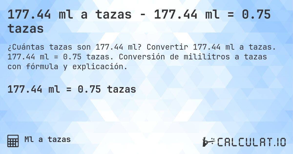 177.44 ml a tazas - 177.44 ml = 0.75 tazas. Convertir 177.44 ml a tazas. 177.44 ml = 0.75 tazas. Conversión de mililitros a tazas con fórmula y explicación.