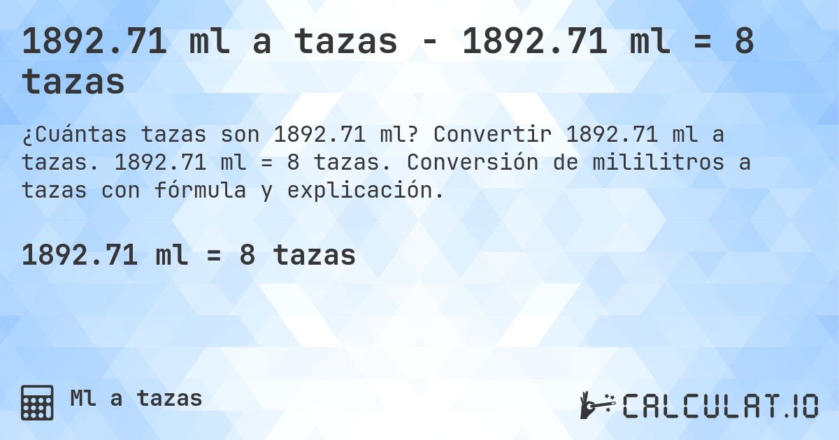 1892.71 ml a tazas - 1892.71 ml = 8 tazas. Convertir 1892.71 ml a tazas. 1892.71 ml = 8 tazas. Conversión de mililitros a tazas con fórmula y explicación.