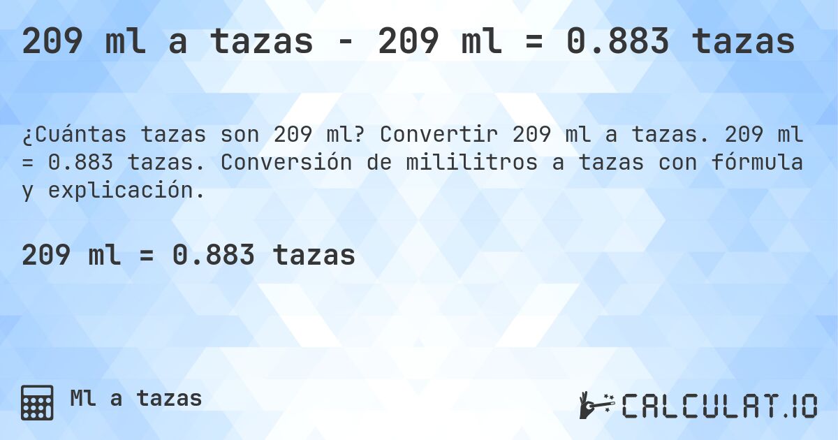 209 ml a tazas - 209 ml = 0.883 tazas. Convertir 209 ml a tazas. 209 ml = 0.883 tazas. Conversión de mililitros a tazas con fórmula y explicación.