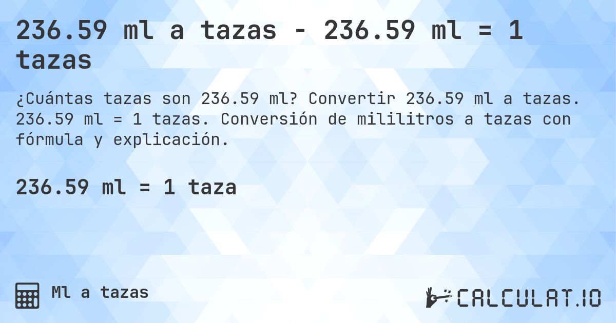 236.59 ml a tazas - 236.59 ml = 1 tazas. Convertir 236.59 ml a tazas. 236.59 ml = 1 tazas. Conversión de mililitros a tazas con fórmula y explicación.