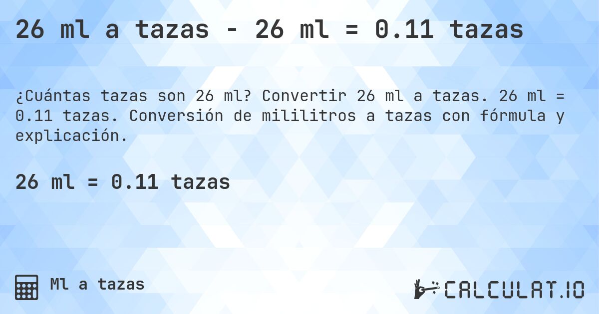 26 ml a tazas - 26 ml = 0.11 tazas. Convertir 26 ml a tazas. 26 ml = 0.11 tazas. Conversión de mililitros a tazas con fórmula y explicación.