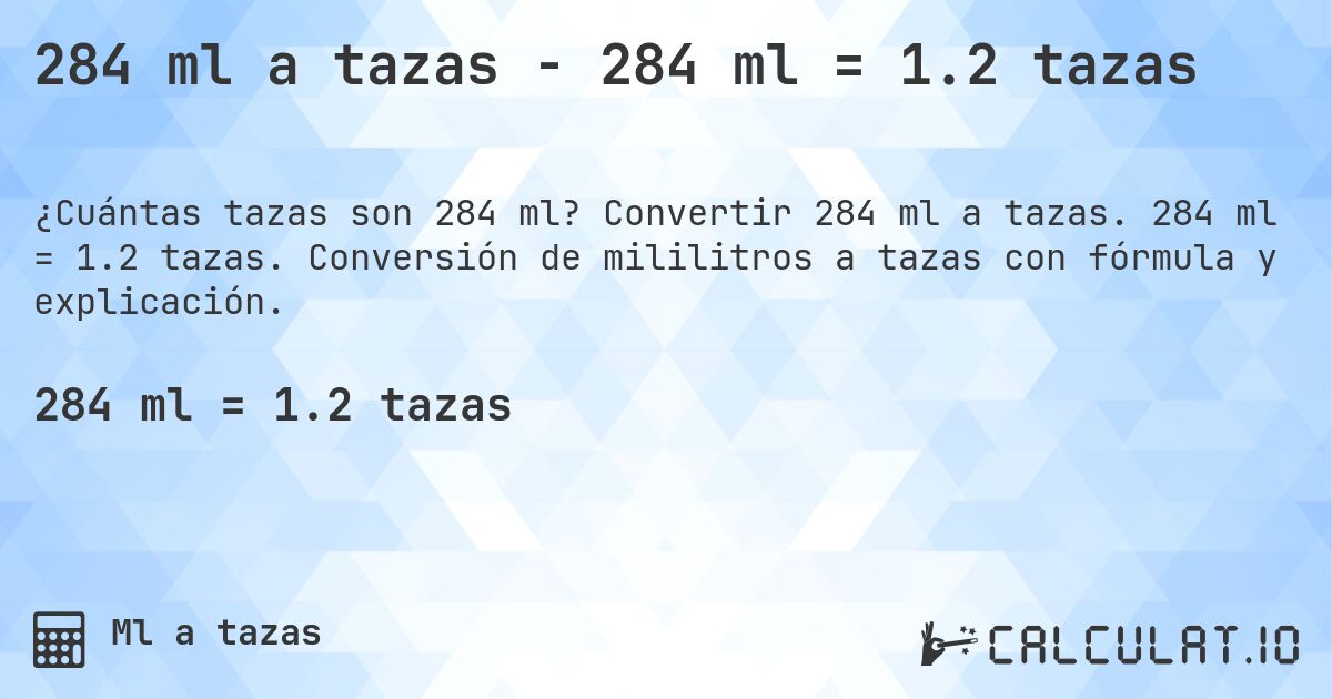 284 ml a tazas - 284 ml = 1.2 tazas. Convertir 284 ml a tazas. 284 ml = 1.2 tazas. Conversión de mililitros a tazas con fórmula y explicación.