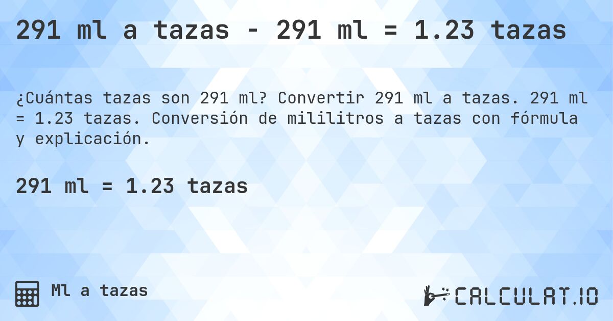 291 ml a tazas - 291 ml = 1.23 tazas. Convertir 291 ml a tazas. 291 ml = 1.23 tazas. Conversión de mililitros a tazas con fórmula y explicación.