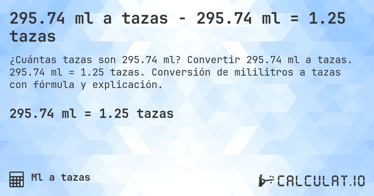 295.74 ml a tazas - 295.74 ml = 1.25 tazas. Convertir 295.74 ml a tazas. 295.74 ml = 1.25 tazas. Conversión de mililitros a tazas con fórmula y explicación.