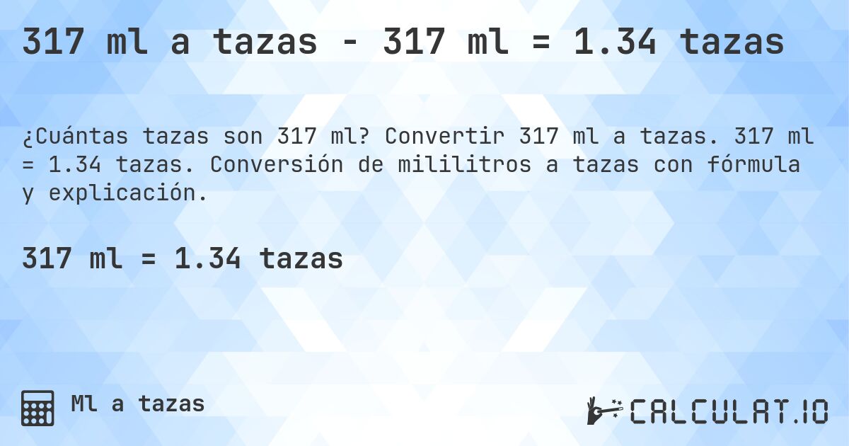 317 ml a tazas - 317 ml = 1.34 tazas. Convertir 317 ml a tazas. 317 ml = 1.34 tazas. Conversión de mililitros a tazas con fórmula y explicación.