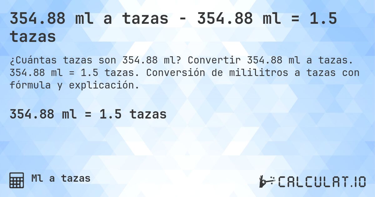 354.88 ml a tazas - 354.88 ml = 1.5 tazas. Convertir 354.88 ml a tazas. 354.88 ml = 1.5 tazas. Conversión de mililitros a tazas con fórmula y explicación.