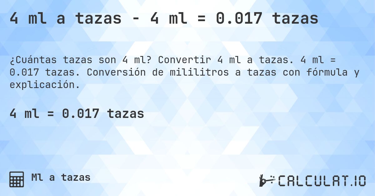 4 ml a tazas - 4 ml = 0.017 tazas. Convertir 4 ml a tazas. 4 ml = 0.017 tazas. Conversión de mililitros a tazas con fórmula y explicación.