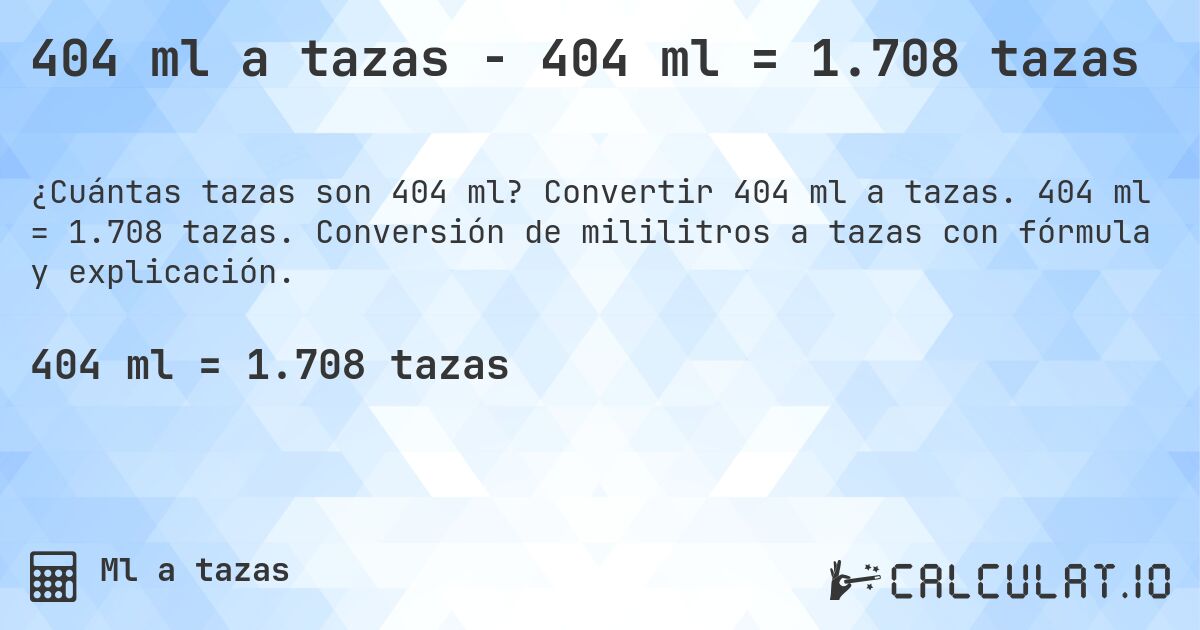 404 ml a tazas - 404 ml = 1.708 tazas. Convertir 404 ml a tazas. 404 ml = 1.708 tazas. Conversión de mililitros a tazas con fórmula y explicación.