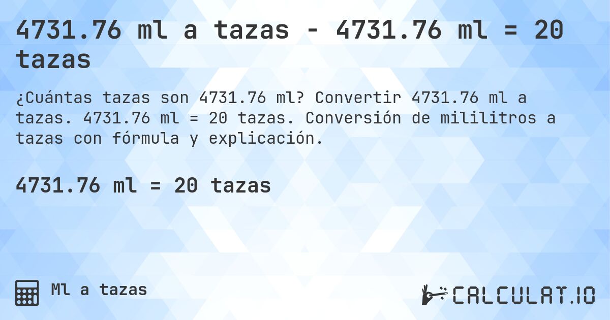 4731.76 ml a tazas - 4731.76 ml = 20 tazas. Convertir 4731.76 ml a tazas. 4731.76 ml = 20 tazas. Conversión de mililitros a tazas con fórmula y explicación.