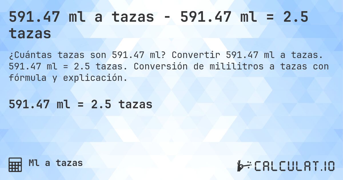591.47 ml a tazas - 591.47 ml = 2.5 tazas. Convertir 591.47 ml a tazas. 591.47 ml = 2.5 tazas. Conversión de mililitros a tazas con fórmula y explicación.