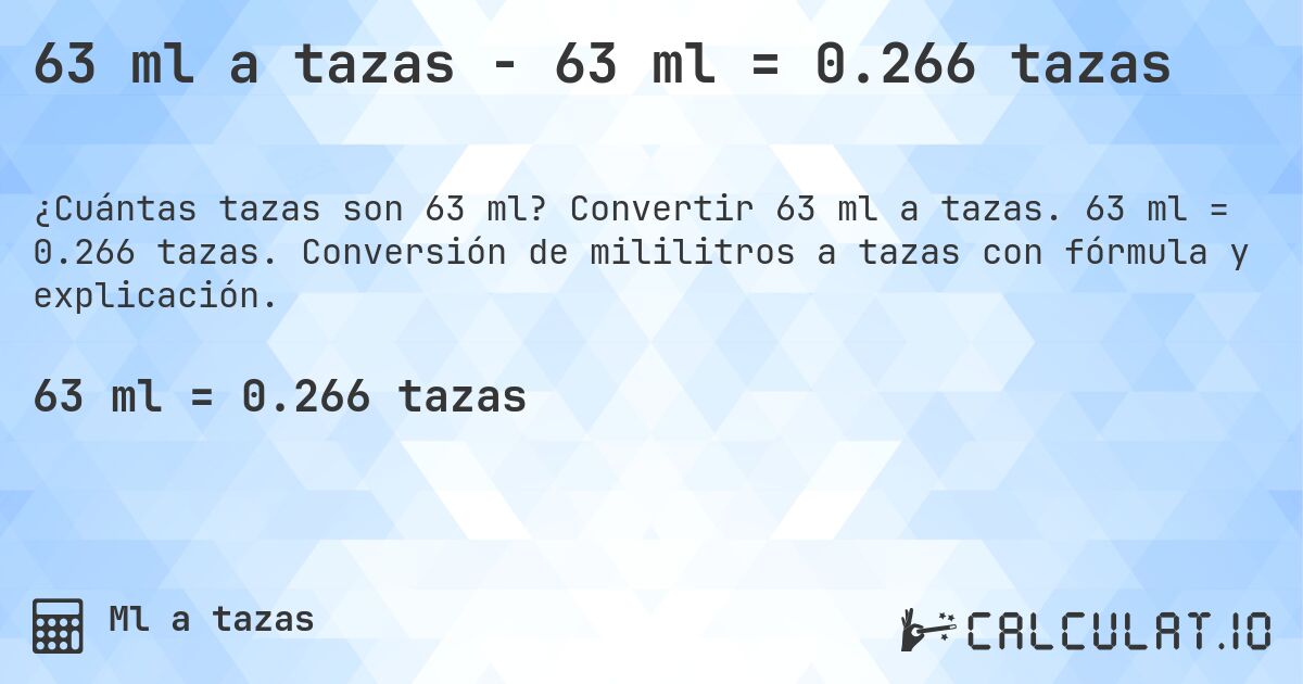 63 ml a tazas - 63 ml = 0.266 tazas. Convertir 63 ml a tazas. 63 ml = 0.266 tazas. Conversión de mililitros a tazas con fórmula y explicación.