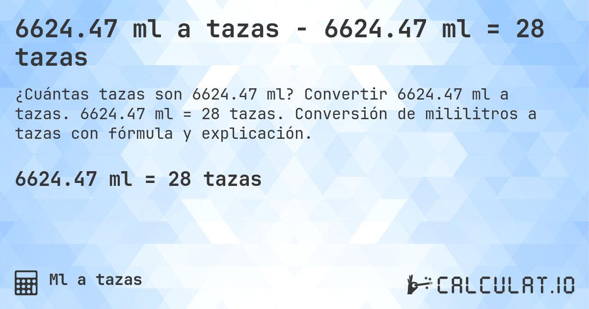 6624.47 ml a tazas - 6624.47 ml = 28 tazas. Convertir 6624.47 ml a tazas. 6624.47 ml = 28 tazas. Conversión de mililitros a tazas con fórmula y explicación.