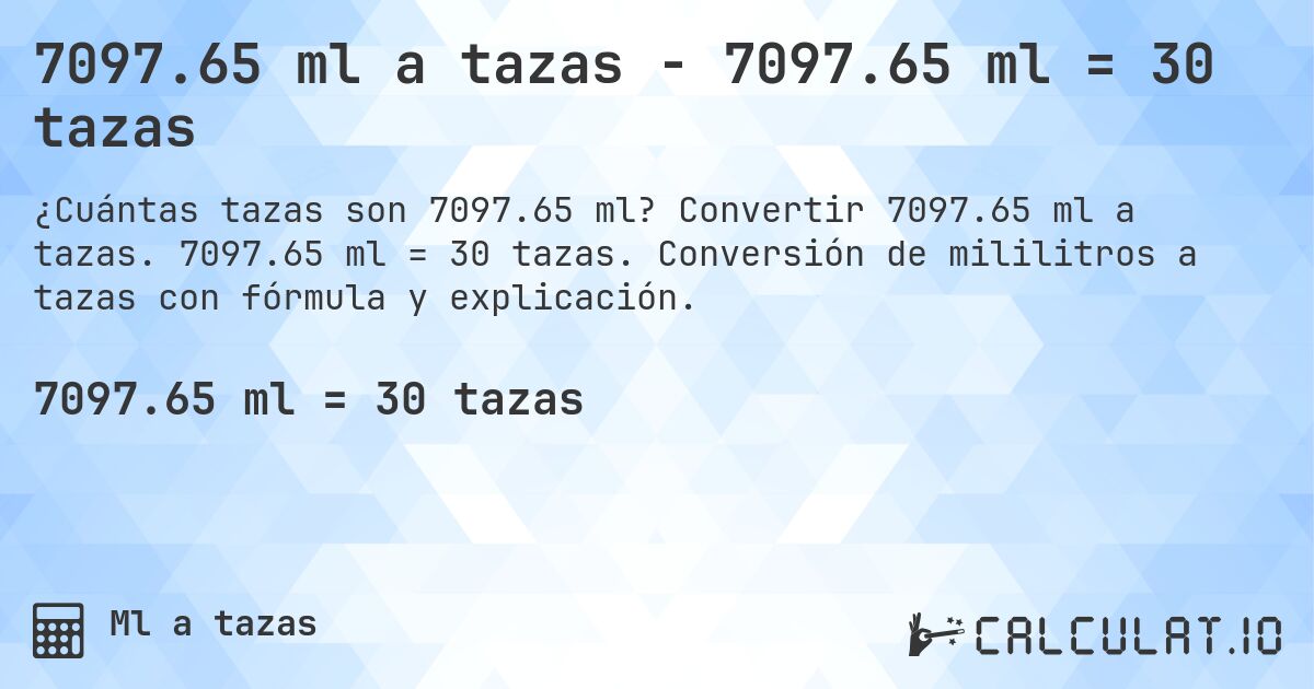 7097.65 ml a tazas - 7097.65 ml = 30 tazas. Convertir 7097.65 ml a tazas. 7097.65 ml = 30 tazas. Conversión de mililitros a tazas con fórmula y explicación.
