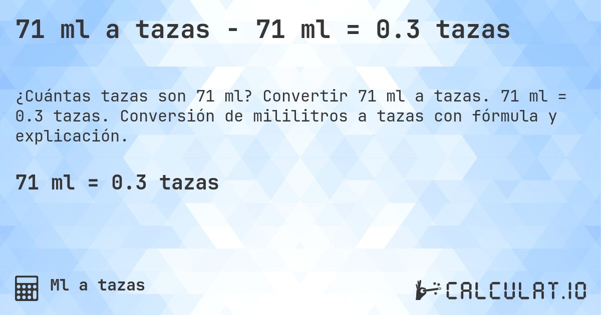 71 ml a tazas - 71 ml = 0.3 tazas. Convertir 71 ml a tazas. 71 ml = 0.3 tazas. Conversión de mililitros a tazas con fórmula y explicación.