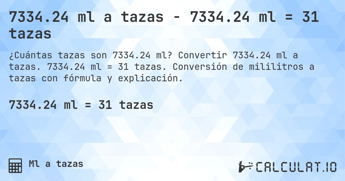 7334.24 ml a tazas - 7334.24 ml = 31 tazas. Convertir 7334.24 ml a tazas. 7334.24 ml = 31 tazas. Conversión de mililitros a tazas con fórmula y explicación.
