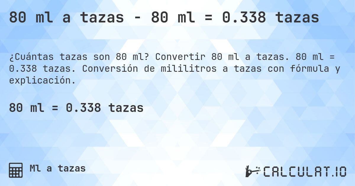80 ml a tazas - 80 ml = 0.338 tazas. Convertir 80 ml a tazas. 80 ml = 0.338 tazas. Conversión de mililitros a tazas con fórmula y explicación.