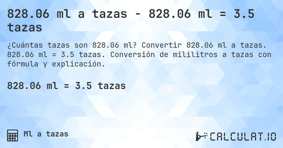 828.06 ml a tazas - 828.06 ml = 3.5 tazas. Convertir 828.06 ml a tazas. 828.06 ml = 3.5 tazas. Conversión de mililitros a tazas con fórmula y explicación.