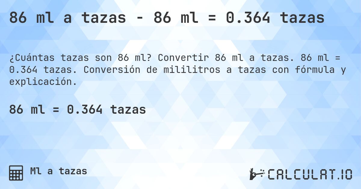 86 ml a tazas - 86 ml = 0.364 tazas. Convertir 86 ml a tazas. 86 ml = 0.364 tazas. Conversión de mililitros a tazas con fórmula y explicación.