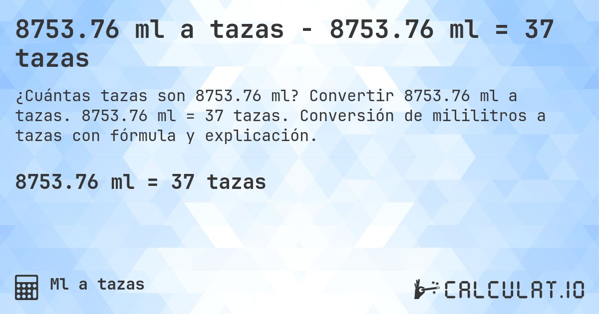 8753.76 ml a tazas - 8753.76 ml = 37 tazas. Convertir 8753.76 ml a tazas. 8753.76 ml = 37 tazas. Conversión de mililitros a tazas con fórmula y explicación.
