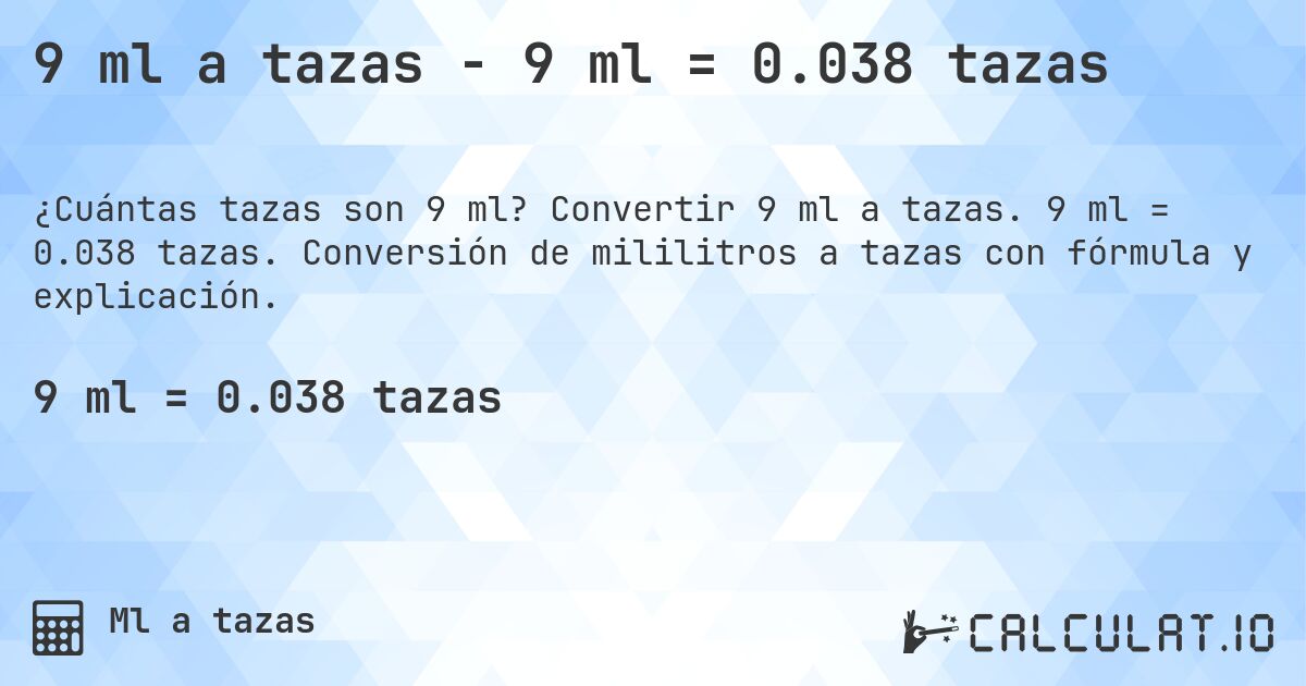 9 ml a tazas - 9 ml = 0.038 tazas. Convertir 9 ml a tazas. 9 ml = 0.038 tazas. Conversión de mililitros a tazas con fórmula y explicación.