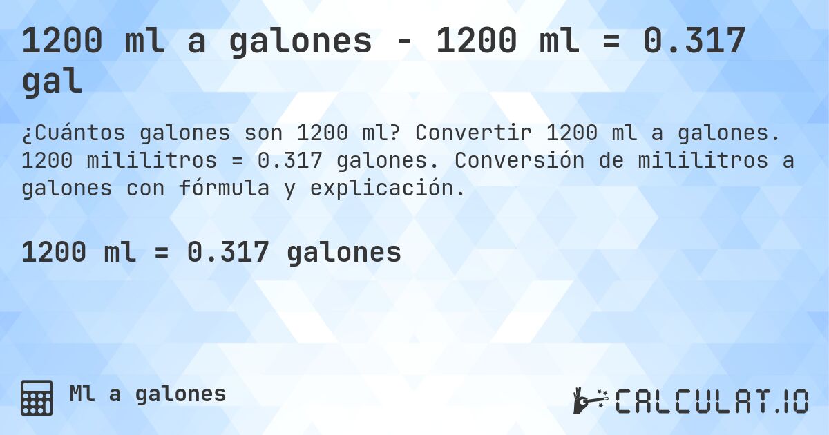 1200 ml a galones - 1200 ml = 0.317 gal. Convertir 1200 ml a galones. 1200 mililitros = 0.317 galones. Conversión de mililitros a galones con fórmula y explicación.