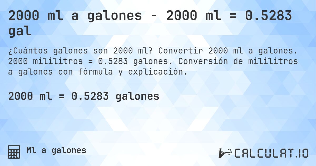 2000 ml a galones - 2000 ml = 0.5283 gal. Convertir 2000 ml a galones. 2000 mililitros = 0.5283 galones. Conversión de mililitros a galones con fórmula y explicación.