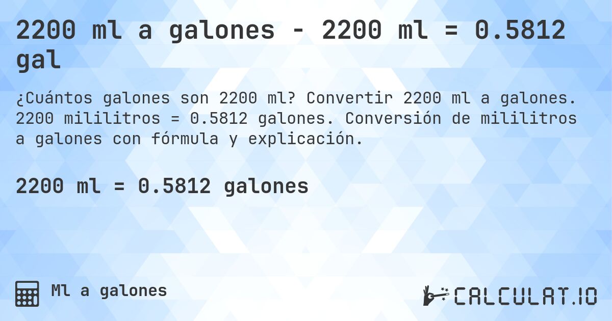 2200 ml a galones - 2200 ml = 0.5812 gal. Convertir 2200 ml a galones. 2200 mililitros = 0.5812 galones. Conversión de mililitros a galones con fórmula y explicación.