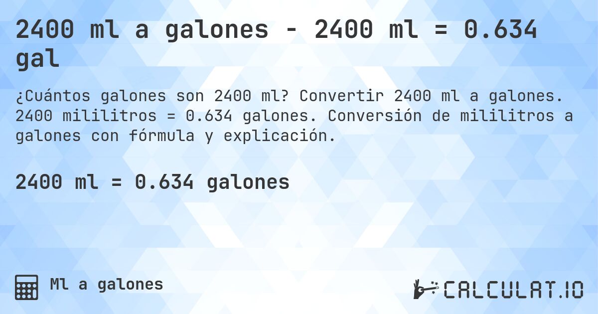 2400 ml a galones - 2400 ml = 0.634 gal. Convertir 2400 ml a galones. 2400 mililitros = 0.634 galones. Conversión de mililitros a galones con fórmula y explicación.