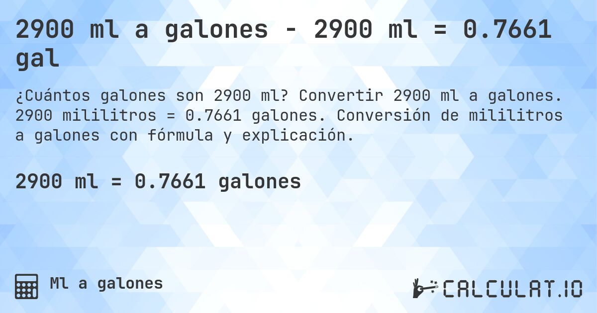 2900 ml a galones - 2900 ml = 0.7661 gal. Convertir 2900 ml a galones. 2900 mililitros = 0.7661 galones. Conversión de mililitros a galones con fórmula y explicación.