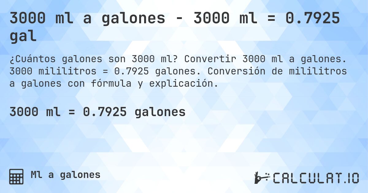 3000 ml a galones - 3000 ml = 0.7925 gal. Convertir 3000 ml a galones. 3000 mililitros = 0.7925 galones. Conversión de mililitros a galones con fórmula y explicación.