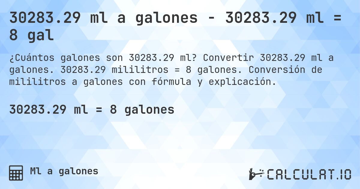 30283.29 ml a galones - 30283.29 ml = 8 gal. Convertir 30283.29 ml a galones. 30283.29 mililitros = 8 galones. Conversión de mililitros a galones con fórmula y explicación.