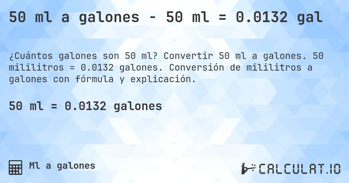 50 ml a galones - 50 ml = 0.0132 gal. Convertir 50 ml a galones. 50 mililitros = 0.0132 galones. Conversión de mililitros a galones con fórmula y explicación.