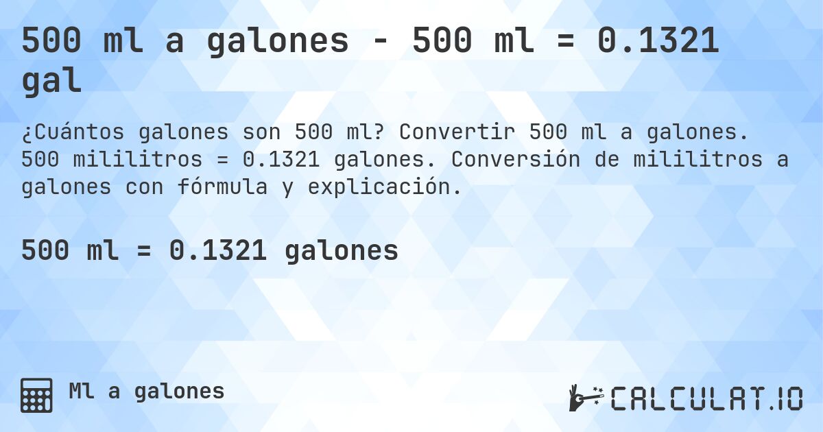 500 ml a galones - 500 ml = 0.1321 gal. Convertir 500 ml a galones. 500 mililitros = 0.1321 galones. Conversión de mililitros a galones con fórmula y explicación.