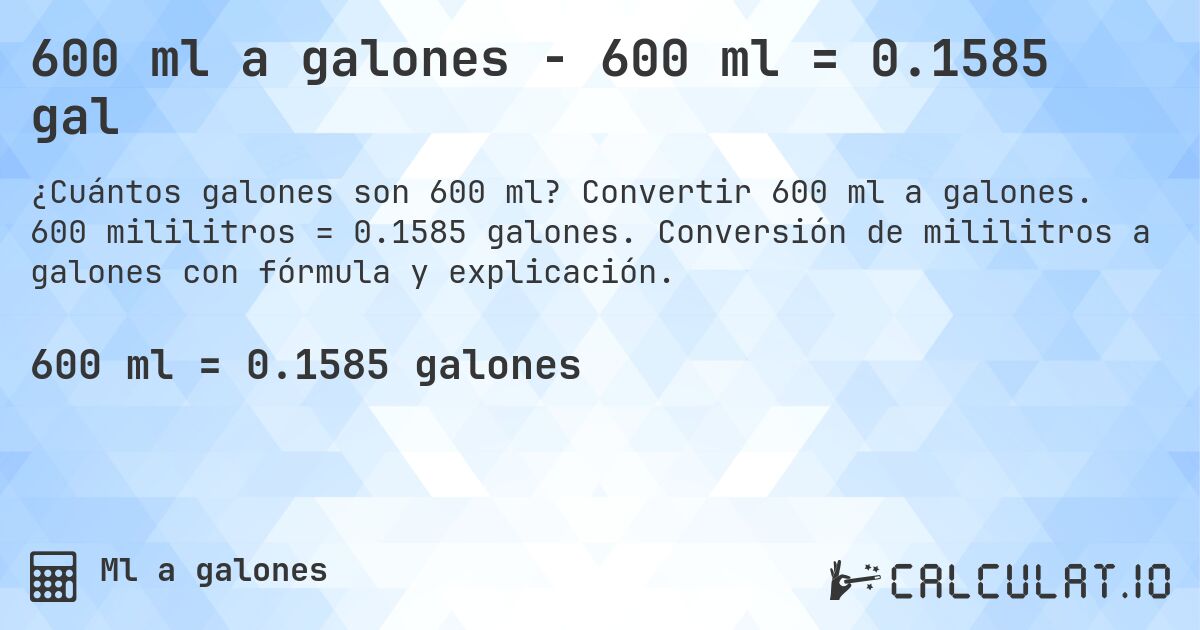 600 ml a galones - 600 ml = 0.1585 gal. Convertir 600 ml a galones. 600 mililitros = 0.1585 galones. Conversión de mililitros a galones con fórmula y explicación.